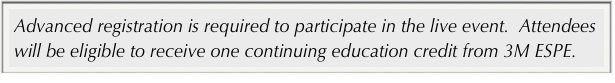 Advanced registration is required to participate in the live event.  Attendees will be eligible to receive one continuing education credit from 3M ESPE.